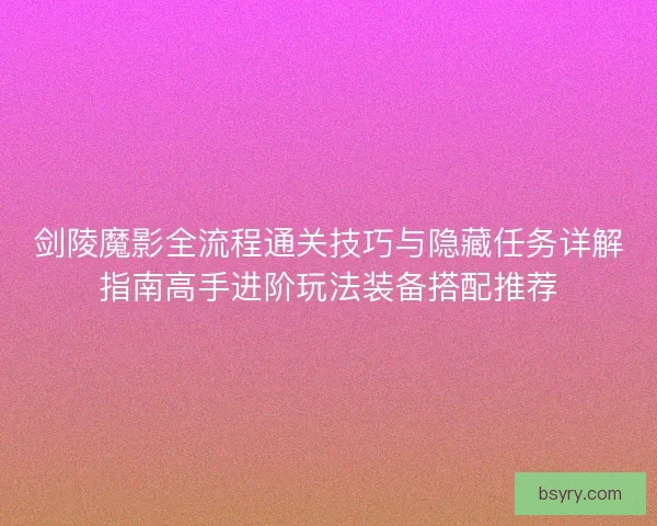 剑陵魔影全流程通关技巧与隐藏任务详解指南高手进阶玩法装备搭配推荐