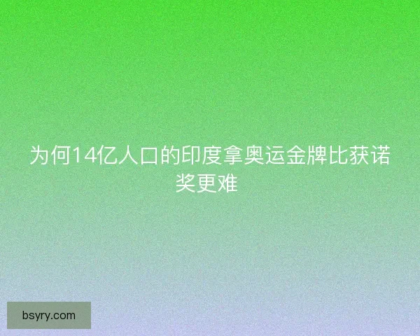 为何14亿人口的印度拿奥运金牌比获诺奖更难 